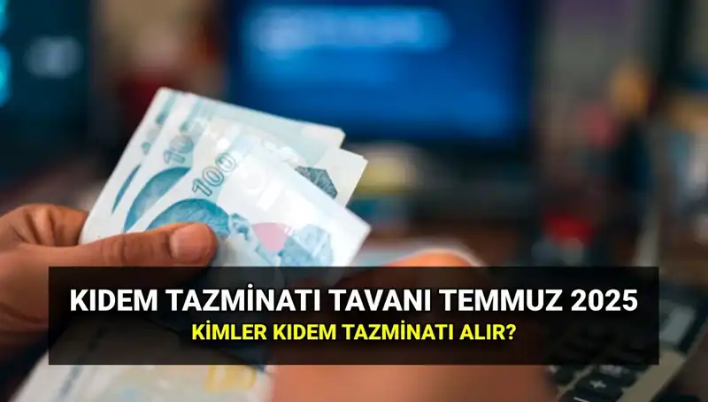 Temmuz 2025 Kıdem Tazminatı Tavanı Yenilendi: Yeni Ücret Ne Olacak?